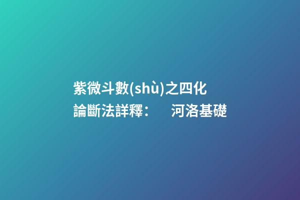紫微斗數(shù)之四化論斷法詳釋：　河洛基礎